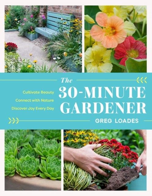 The 30-Minute Gardener - Cultivate Beauty and Joy by Gardening Every Day
