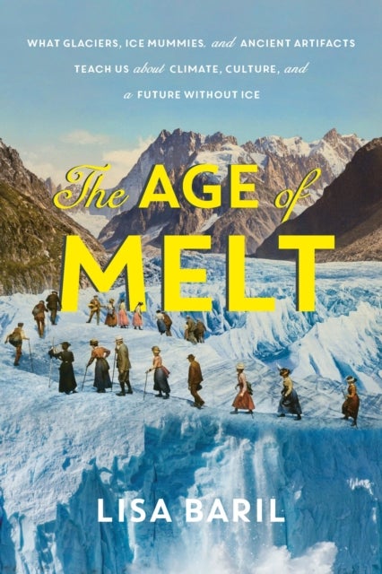 The Age of Melt - What Glaciers, Ice Mummies, and Ancient Artifacts Teach Us about Climate, Culture, and a Future with