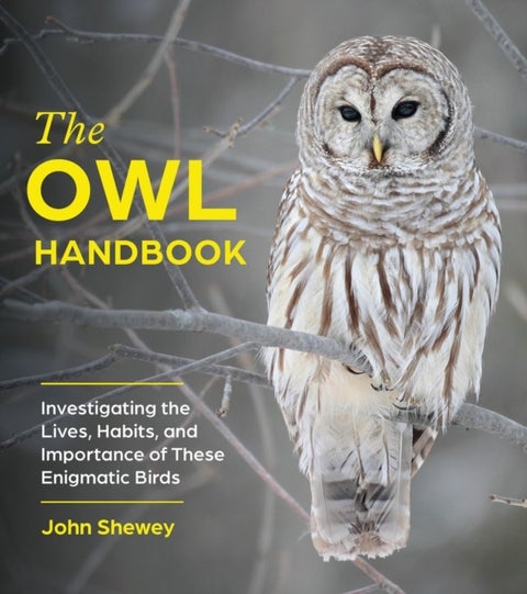 The Owl Handbook - Investigating the Lives, Habits, and Importance of These Enigmatic Birds
