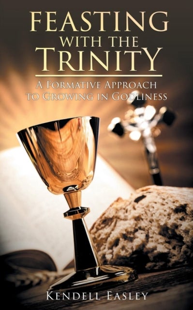 Feasting With The Trinity - A Formative Approach to Growing in Godliness