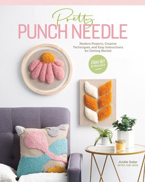 Pretty Punch Needle - Modern Projects, Creative Techniques and Easy Instructions for Getting Started