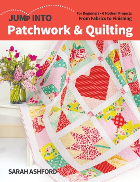 Jump into Patchwork & Quilting - For Beginners; 6 Modern Projects; from Fabrics to Finishing