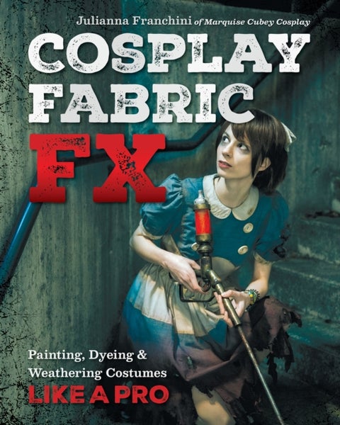 Cosplay Fabric FX - Painting, Dyeing & Weathering Costumes Like a Pro