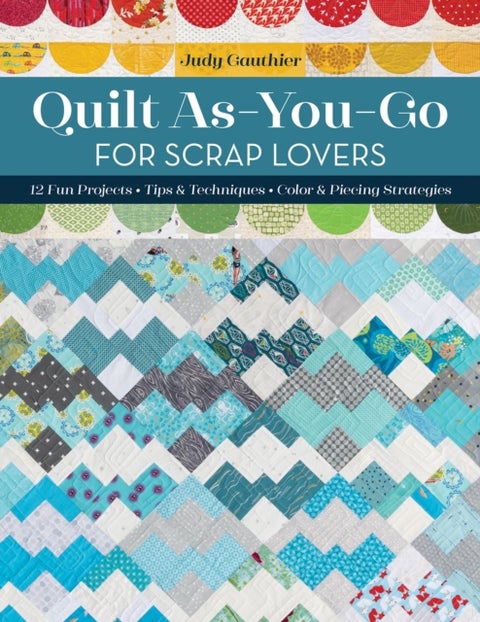 Quilt As-You-Go for Scrap Lovers - 12 Fun Projects; Tips & Techniques; Color & Piecing Strategies