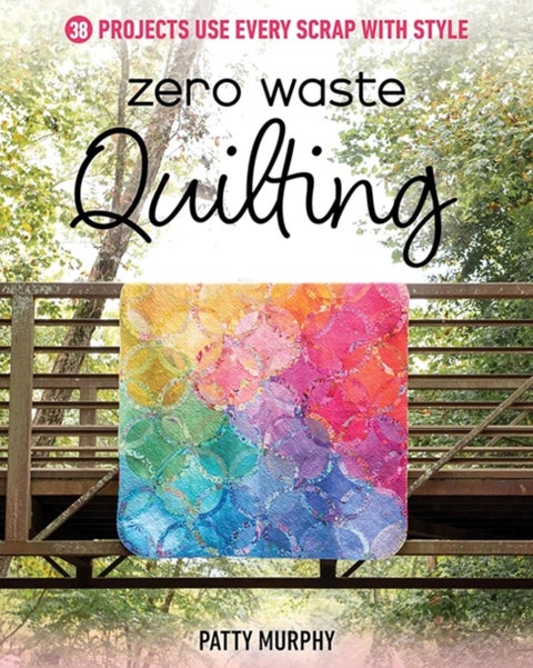 Zero Waste Quilting - 38 Projects Use Every Scrap with Style