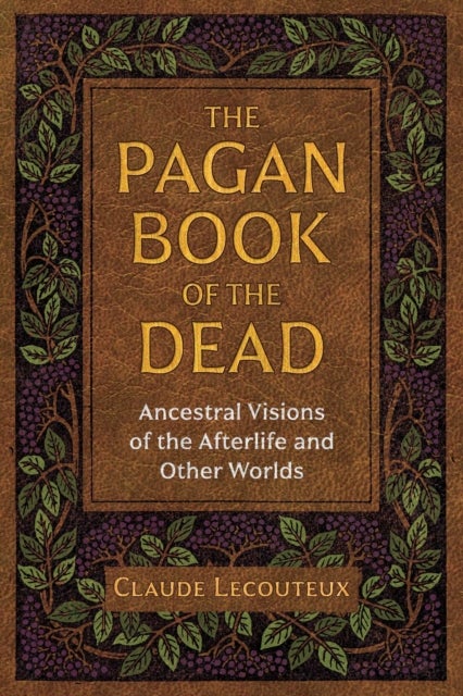 The Pagan Book of the Dead - Ancestral Visions of the Afterlife and Other Worlds