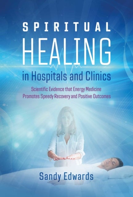 Spiritual Healing in Hospitals and Clinics - Scientific Evidence that Energy Medicine Promotes Speedy Recovery and Positive Outcomes
