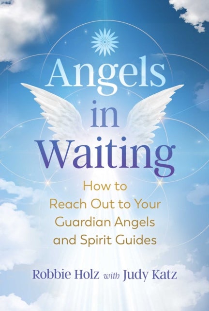 Angels in Waiting - How to Reach Out to Your Guardian Angels and Spirit Guides