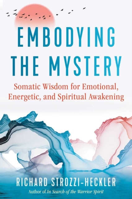 Embodying the Mystery - Somatic Wisdom for Emotional, Energetic, and Spiritual Awakening