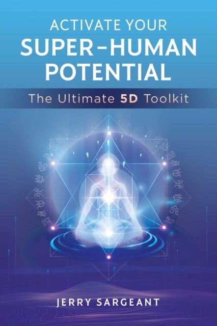 Activate Your Super-Human Potential - The Ultimate 5D Toolkit