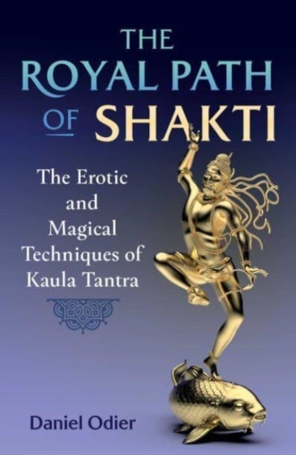 The Royal Path of Shakti - The Erotic and Magical Techniques of Kaula Tantra
