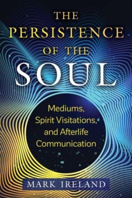 The Persistence of the Soul - Mediums, Spirit Visitations, and Afterlife Communication