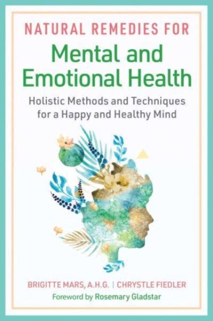 Natural Remedies for Mental and Emotional Health - Holistic Methods and Techniques for a Happy and Healthy Mind