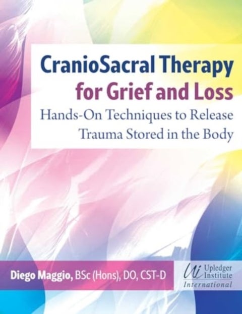 CranioSacral Therapy for Grief and Loss - Hands-On Techniques to Release Trauma Stored in the Body