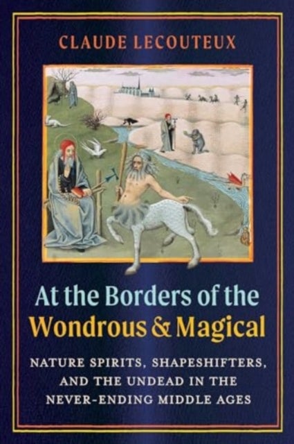 At the Borders of the Wondrous and Magical - Nature Spirits, Shapeshifters, and the Undead in the Never-Ending Middle Ages