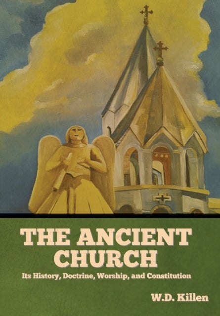 The Ancient Church - Its History, Doctrine, Worship, and Constitution