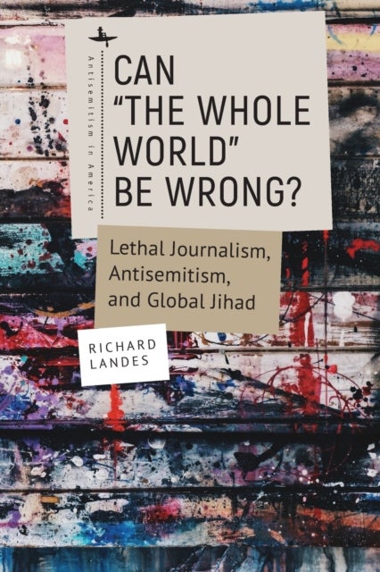 Can ¿The Whole World¿ Be Wrong? - Lethal Journalism, Antisemitism, and Global Jihad
