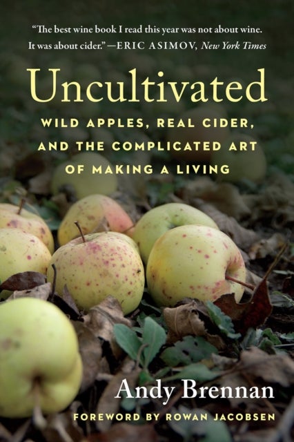 Uncultivated - Wild Apples, Real Cider, and the Complicated Art of Making a Living