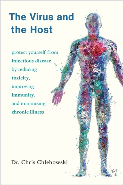 The Virus and the Host - Protect Yourself from Infectious Disease by Reducing Toxicity, Improving Immunity, and Minimizing Ch