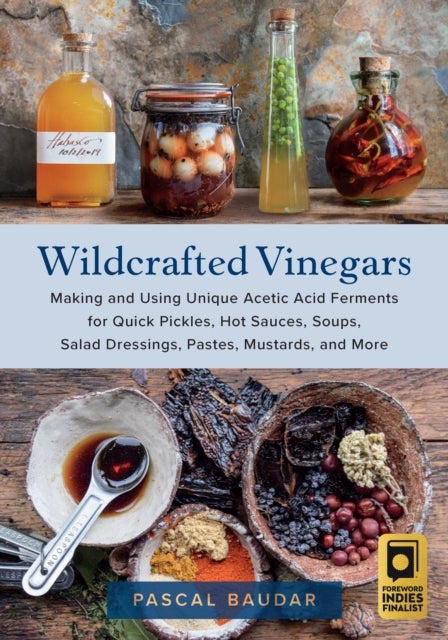 Wildcrafted Vinegars - Making and Using Unique Acetic Acid Ferments for Quick Pickles, Hot Sauces, Soups, Salad Dressings,
