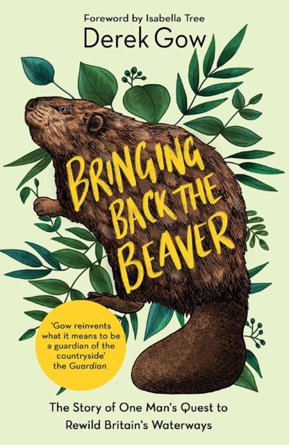 Bringing Back the Beaver - The Story of One Man's Quest to Rewild Britain's Waterways