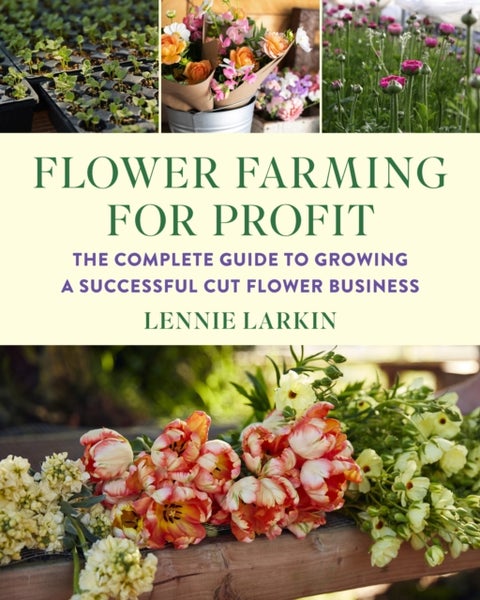 Flower Farming for Profit - The Complete Guide to Growing a Successful Cut Flower Business