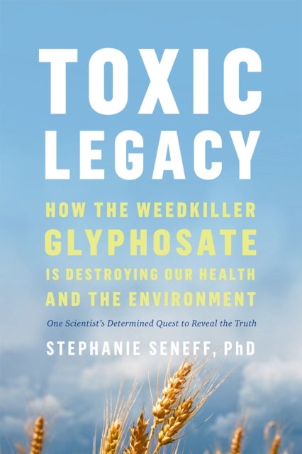 Toxic Legacy - How the Weedkiller Glyphosate Is Destroying Our Health and the Environment