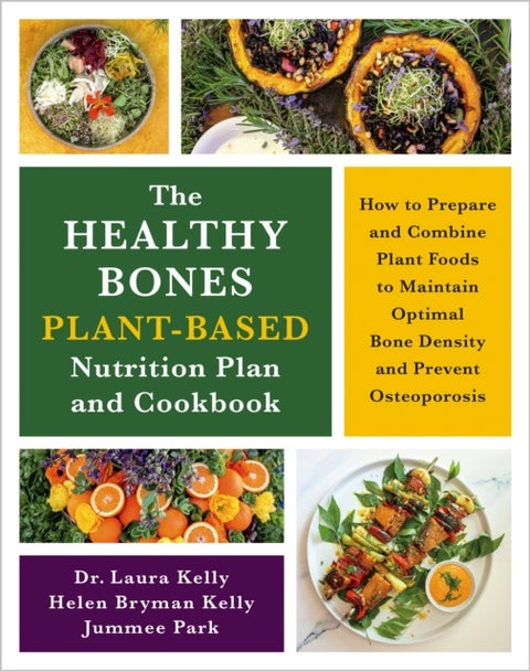 The Healthy Bones Plant-Based Nutrition Plan and Cookbook - How to Prepare and Combine Plant Foods to Maintain Optimal Bone Density and Prevent Osteoporosis