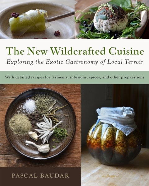 The New Wildcrafted Cuisine - Exploring the Exotic Gastronomy of Local Terroir