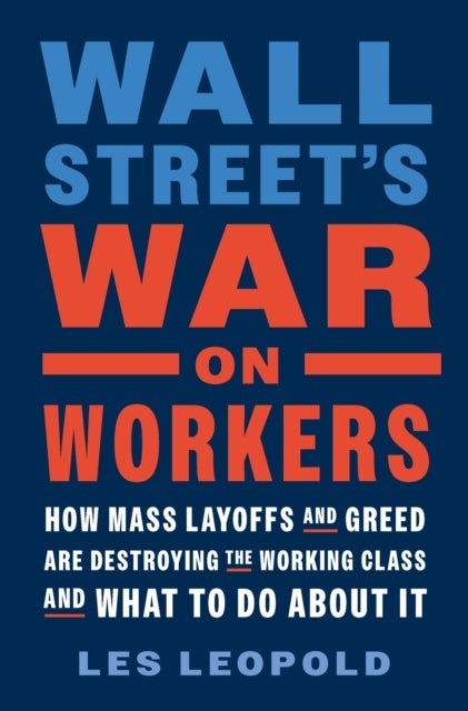 Wall Street's War on Workers - How Mass Layoffs and Greed Are Destroying the Working Class and What to Do About It