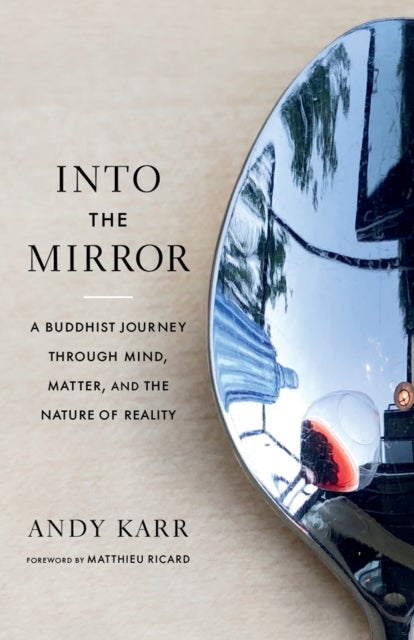 Into the Mirror - A Buddhist Journey through Mind, Matter, and the Nature of Reality
