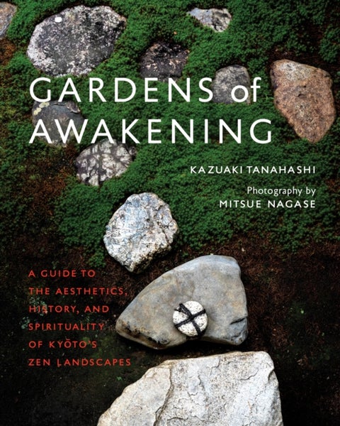 Gardens of Awakening - A Guide to the Aesthetics, History, and Spirituality of Kyoto's Zen Landscapes
