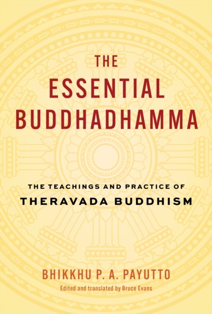The Essential Buddhadhamma - The Teachings and Practice of Theravada Buddhism