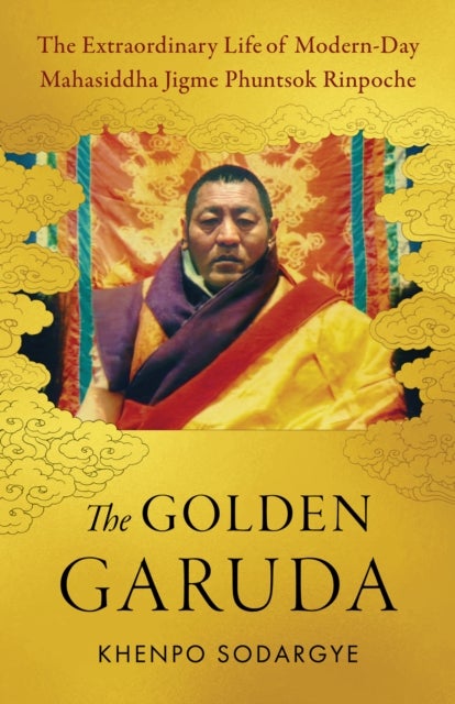 The Golden Garuda - The Extraordinary Life of Modern Day Mahasiddha Jigme Phuntsok Rinpoche