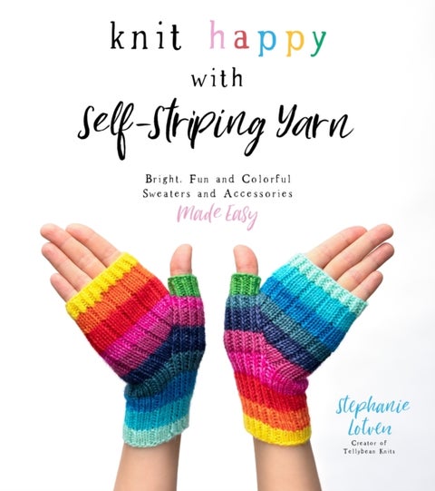 Knit Happy with Self-Striping Yarn - Bright, Fun and Colorful Sweaters and Accessories Made Easy