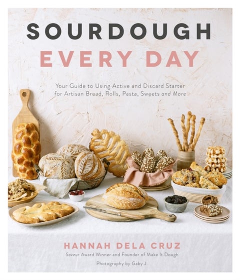 Sourdough Every Day - Your Guide to Using Active and Discard Starter for Artisan Bread, Rolls, Pasta, Sweets and More