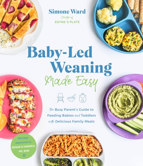 Baby-Led Weaning Made Easy - The Busy Parent's Guide to Feeding Babies and Toddlers with Delicious Family Meals