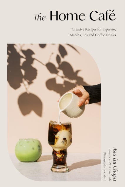 The Home Cafe - Creative Recipes for Espresso, Matcha, Tea and Coffee Drinks