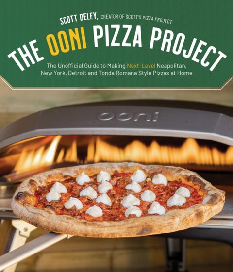 The Ooni Pizza Project - The Unofficial Guide to Making Next-Level Neapolitan, New York, Detroit and Tonda Romana Style Pizza