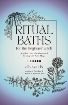 Ritual Baths for the Beginner Witch - Manifest Love, Abundance and Healing with Water Magic