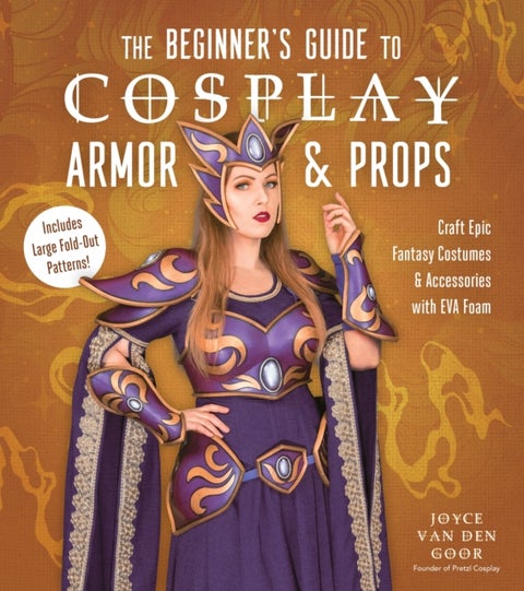 The Beginner¿s Guide to Cosplay Armor & Props - Craft Epic Fantasy Costumes and Accessories with EVA Foam