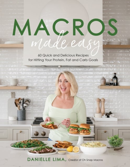 Macros Made Easy - 60 Quick and Delicious Recipes for Hitting Your Protein, Fat and Carb Goals