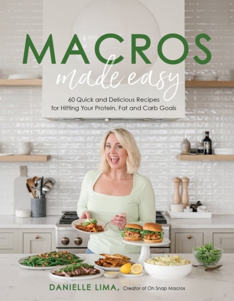 Macros Made Easy - 60 Quick and Delicious Recipes for Hitting Your Protein, Fat and Carb Goals