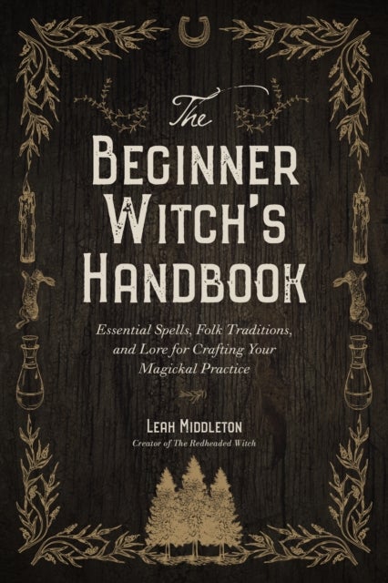 The Beginner Witch's Handbook - Essential Spells, Folk Traditions, and Lore for Crafting Your Magickal Practice