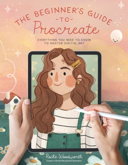 The Beginner¿s Guide to Procreate - Everything You Need to Know to Master Digital Art