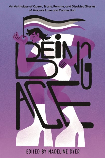 Being Ace - An Anthology of Queer, Trans, Femme, and Disabled Stories of Asexual Love and Connection