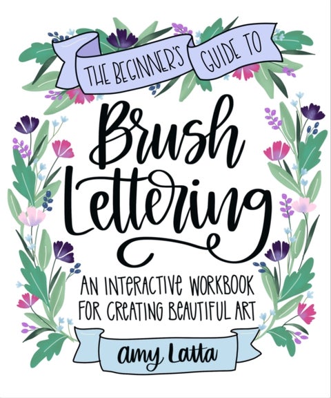 The Beginner's Guide to Brush Lettering - An Interactive Workbook for Creating Beautiful Art