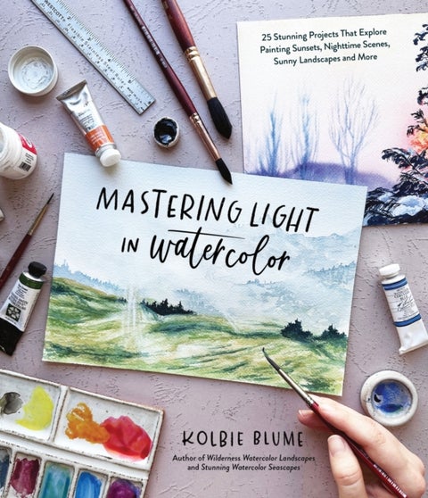 Mastering Light in Watercolor - 25 Stunning Projects That Explore Painting Sunsets, Nighttime Scenes, Sunny Landscapes, and More