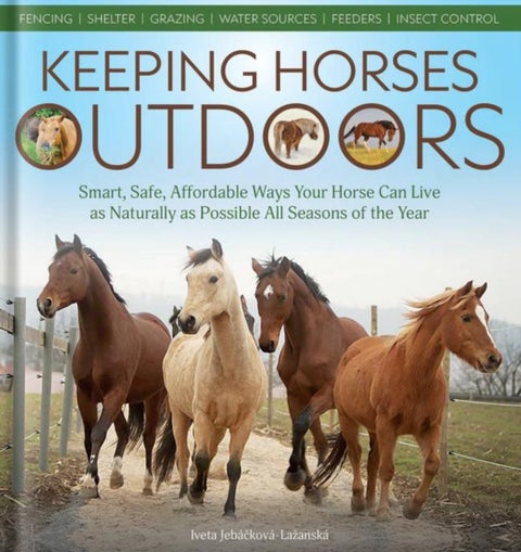 Keeping Horses Outdoors - Smart, Safe, Affordable Ways Your Horse Can Live as Naturally as Possible All Seasons of the Year