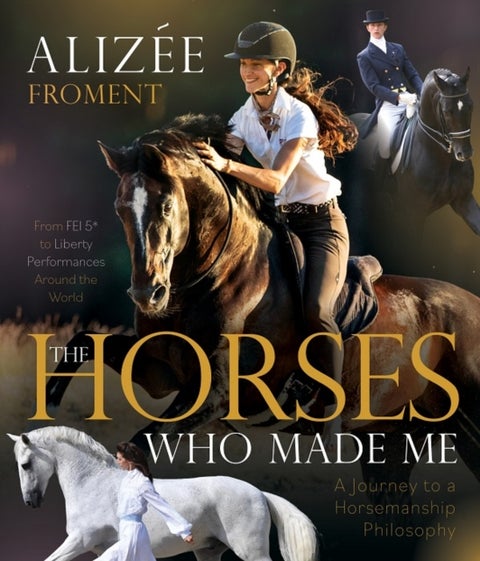 The Horses Who Made Me - A Journey to a Horsemanship Philosophy